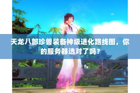天龙八部珍兽装备神级进化路线图，你的服务器选对了吗？