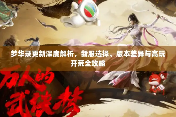 梦华录更新深度解析,新服选择、版本差异与高玩开荒全攻略 梦华录更新深度解析,新服选择、版本差异与高玩开荒全攻略