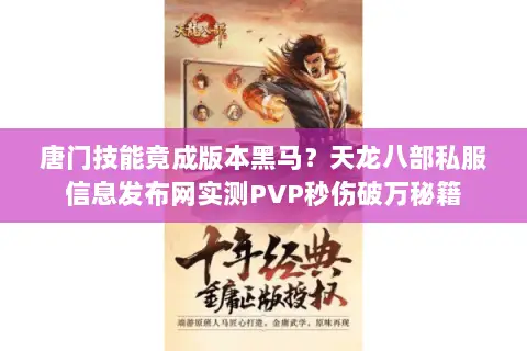 唐门技能竟成版本黑马?天龙八部私服信息发布网实测PVP秒伤破万秘籍 唐门技能竟成版本黑马?天龙八部私服信息发布网实测PVP秒伤破万秘籍