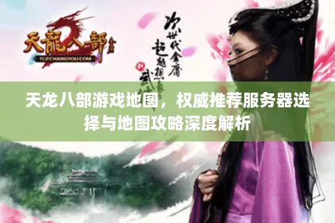 天龙八部游戏地图，权威推荐服务器选择与地图攻略深度解析