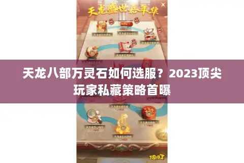 天龙八部万灵石如何选服?2023顶尖玩家私藏策略首曝 天龙八部万灵石如何选服?2023顶尖玩家私藏策略首曝