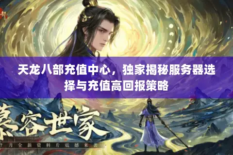 天龙八部充值中心，独家揭秘服务器选择与充值高回报策略
