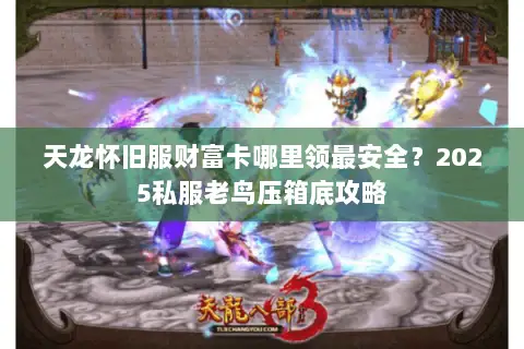 天龙怀旧服财富卡哪里领最安全?2025私服老鸟压箱底攻略 天龙怀旧服财富卡哪里领最安全?2025私服老鸟压箱底攻略