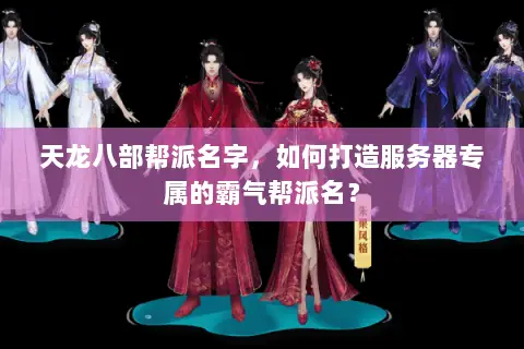 天龙八部帮派名字,如何打造服务器专属的霸气帮派名? 天龙八部帮派名字,如何打造服务器专属的霸气帮派名?