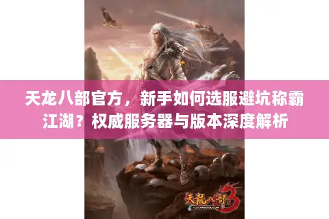 天龙八部官方,新手如何选服避坑称霸江湖?权威服务器与版本深度解析 天龙八部官方,新手如何选服避坑称霸江湖?权威服务器与版本深度解析
