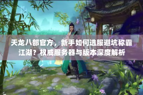 天龙八部官方,新手如何选服避坑称霸江湖?权威服务器与版本深度解析 天龙八部官方,新手如何选服避坑称霸江湖?权威服务器与版本深度解析