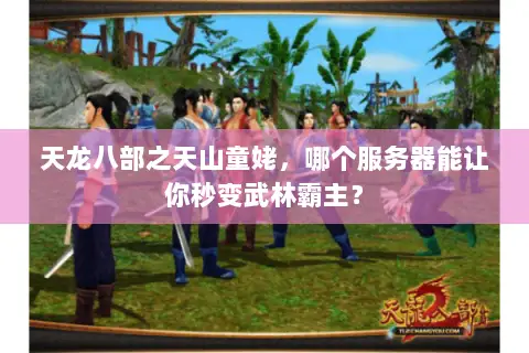 天龙八部之天山童姥,哪个服务器能让你秒变武林霸主? 天龙八部之天山童姥,哪个服务器能让你秒变武林霸主?