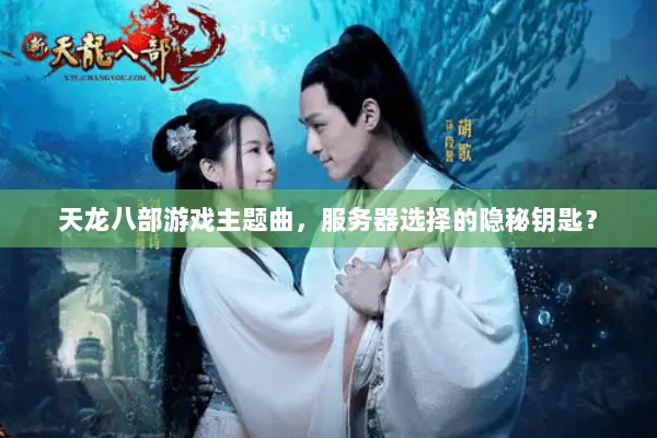 天龙八部游戏主题曲,服务器选择的隐秘钥匙? 天龙八部游戏主题曲,服务器选择的隐秘钥匙?