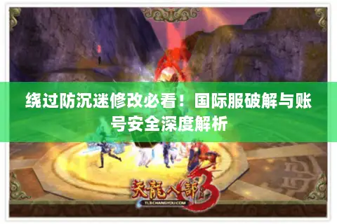 绕过防沉迷修改必看！国际服破解与账号安全深度解析