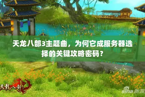 天龙八部3主题曲,为何它成服务器选择的关键攻略密码? 天龙八部3主题曲,为何它成服务器选择的关键攻略密码?