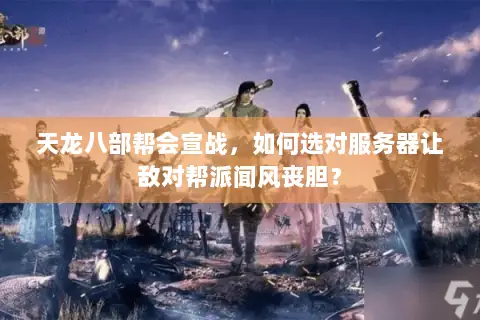 天龙八部帮会宣战,如何选对服务器让敌对帮派闻风丧胆? 天龙八部帮会宣战,如何选对服务器让敌对帮派闻风丧胆?