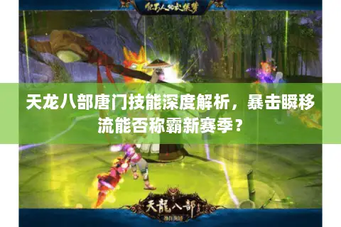 天龙八部唐门技能深度解析，暴击瞬移流能否称霸新赛季？