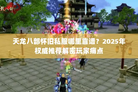 天龙八部怀旧私服哪里靠谱?2025年权威推荐解密玩家痛点 天龙八部怀旧私服哪里靠谱?2025年权威推荐解密玩家痛点