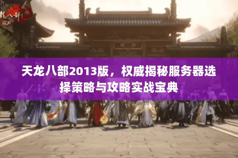 天龙八部2013版，权威揭秘服务器选择策略与攻略实战宝典