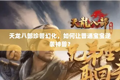天龙八部珍兽幻化，如何让普通宝宝逆袭神兽？