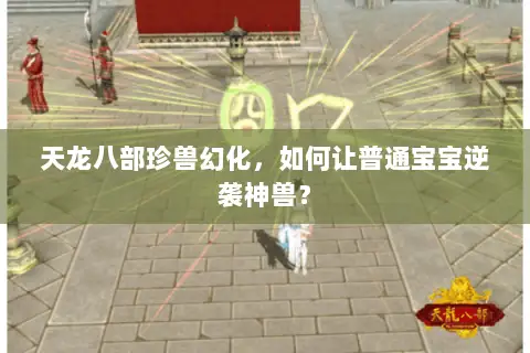 天龙八部珍兽幻化，如何让普通宝宝逆袭神兽？