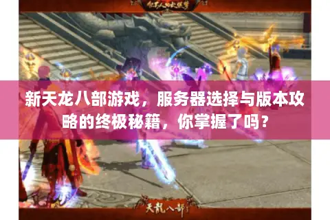 新天龙八部游戏,服务器选择与版本攻略的终极秘籍,你掌握了吗? 新天龙八部游戏,服务器选择与版本攻略的终极秘籍,你掌握了吗?
