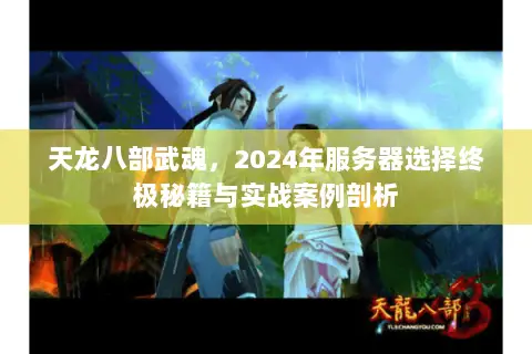 天龙八部武魂,2024年服务器选择终极秘籍与实战案例剖析 天龙八部武魂,2024年服务器选择终极秘籍与实战案例剖析