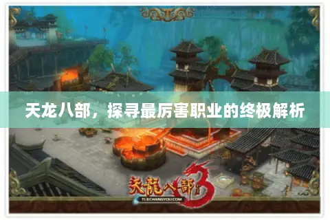 天龙八部,探寻最厉害职业的终极解析 天龙八部,探寻最厉害职业的终极解析