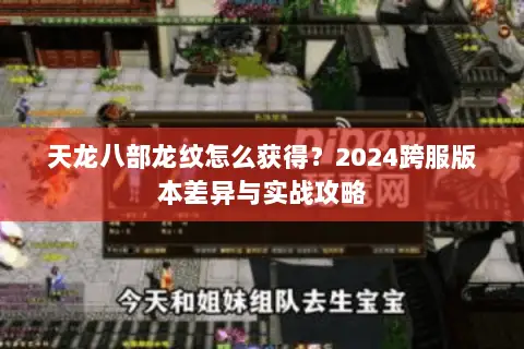 天龙八部龙纹怎么获得?2024跨服版本差异与实战攻略 天龙八部龙纹怎么获得?2024跨服版本差异与实战攻略