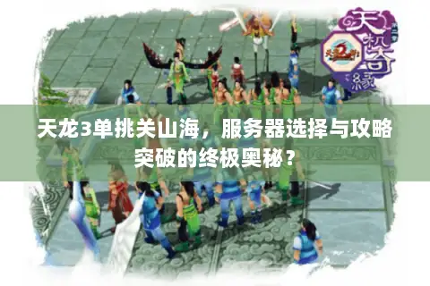天龙3单挑关山海，服务器选择与攻略突破的终极奥秘？