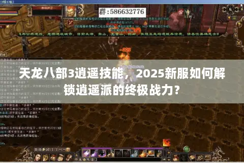 天龙八部3逍遥技能，2025新服如何解锁逍遥派的终极战力？