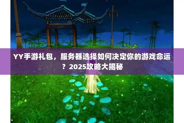 YY手游礼包，服务器选择如何决定你的游戏命运？2025攻略大揭秘