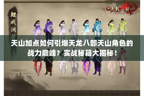 天山加点如何引爆天龙八部天山角色的战力巅峰？实战秘籍大揭秘！
