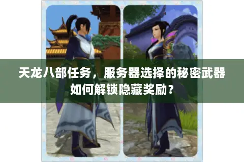 天龙八部任务,服务器选择的秘密武器如何解锁隐藏奖励? 天龙八部任务,服务器选择的秘密武器如何解锁隐藏奖励?