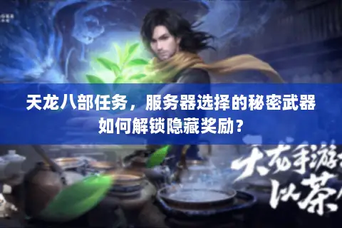 天龙八部任务,服务器选择的秘密武器如何解锁隐藏奖励? 天龙八部任务,服务器选择的秘密武器如何解锁隐藏奖励?