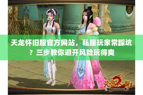 天龙怀旧服官方网站,私服玩家常踩坑?三步教你避开风险玩得爽 天龙怀旧服官方网站,私服玩家常踩坑?三步教你避开风险玩得爽