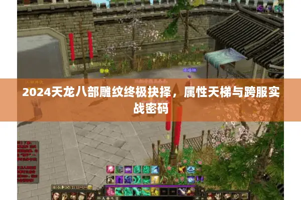 2024天龙八部雕纹终极抉择,属性天梯与跨服实战密码 2024天龙八部雕纹终极抉择,属性天梯与跨服实战密码