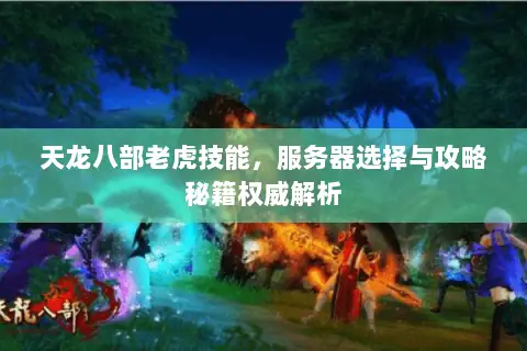天龙八部老虎技能,服务器选择与攻略秘籍权威解析 天龙八部老虎技能,服务器选择与攻略秘籍权威解析