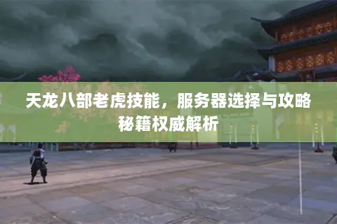 天龙八部老虎技能,服务器选择与攻略秘籍权威解析 天龙八部老虎技能,服务器选择与攻略秘籍权威解析