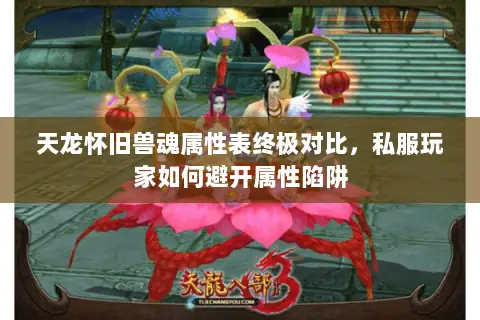 天龙怀旧兽魂属性表终极对比,私服玩家如何避开属性陷阱 天龙怀旧兽魂属性表终极对比,私服玩家如何避开属性陷阱