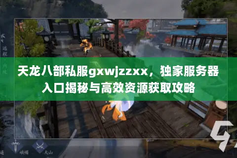天龙八部私服gxwjzzxx,独家服务器入口揭秘与高效资源获取攻略 天龙八部私服gxwjzzxx,独家服务器入口揭秘与高效资源获取攻略