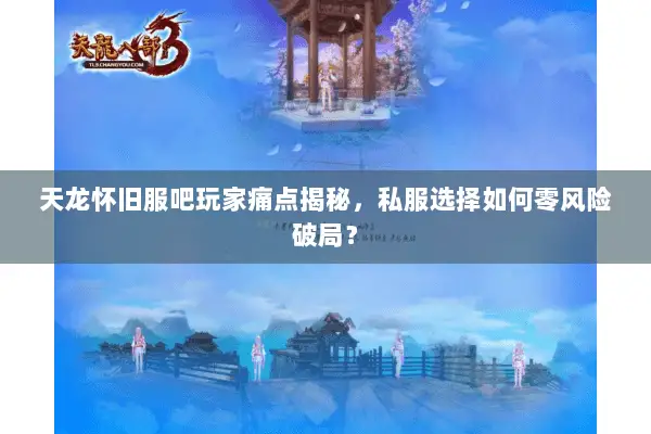 天龙怀旧服吧玩家痛点揭秘，私服选择如何零风险破局？