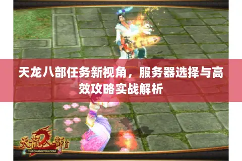 天龙八部任务新视角,服务器选择与高效攻略实战解析 天龙八部任务新视角,服务器选择与高效攻略实战解析