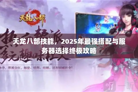 天龙八部技能,2025年最强搭配与服务器选择终极攻略 天龙八部技能,2025年最强搭配与服务器选择终极攻略