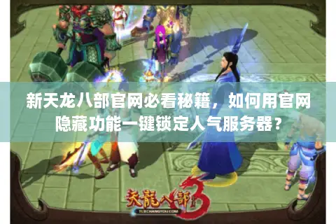 新天龙八部官网必看秘籍,如何用官网隐藏功能一键锁定人气服务器? 新天龙八部官网必看秘籍,如何用官网隐藏功能一键锁定人气服务器?