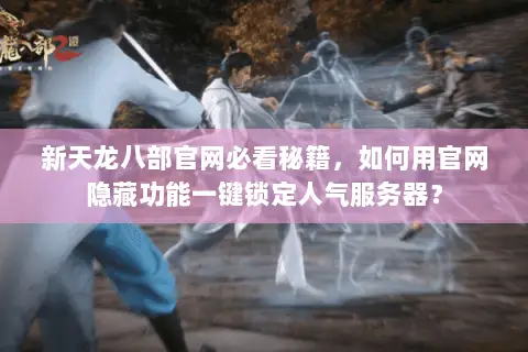 新天龙八部官网必看秘籍,如何用官网隐藏功能一键锁定人气服务器? 新天龙八部官网必看秘籍,如何用官网隐藏功能一键锁定人气服务器?