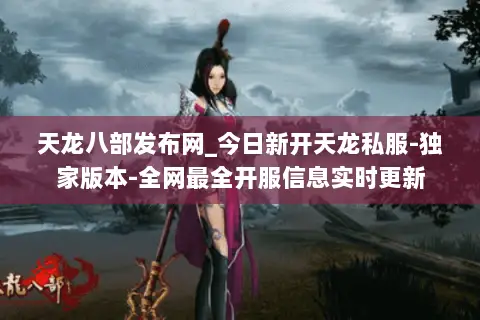 天龙八部发布网_今日新开天龙私服-独家版本-全网最全开服信息实时更新