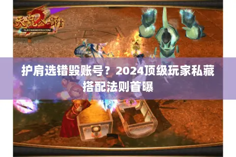 护肩选错毁账号?2024顶级玩家私藏搭配法则首曝 护肩选错毁账号?2024顶级玩家私藏搭配法则首曝