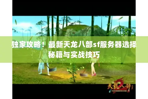 独家攻略！最新天龙八部sf服务器选择秘籍与实战技巧