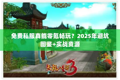 免费私服真能零氪畅玩？2025年避坑图鉴+实战资源