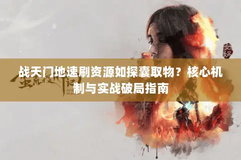 战天门地速刷资源如探囊取物?核心机制与实战破局指南 战天门地速刷资源如探囊取物?核心机制与实战破局指南