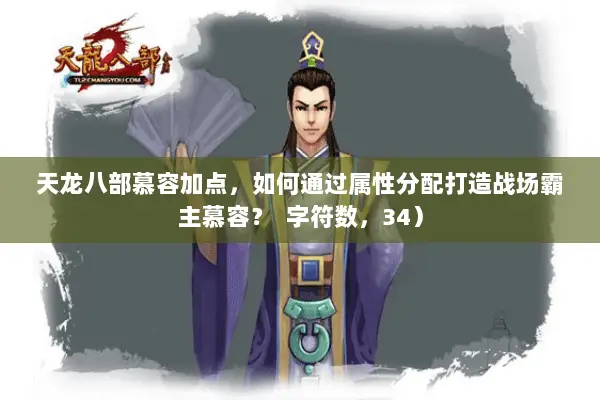 天龙八部慕容加点,如何通过属性分配打造战场霸主慕容? 字符数,34) 天龙八部慕容加点,如何通过属性分配打造战场霸主慕容? 字符数,34)