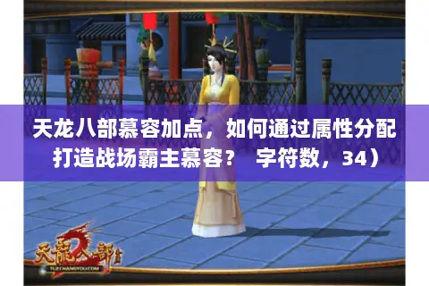 天龙八部慕容加点,如何通过属性分配打造战场霸主慕容? 字符数,34) 天龙八部慕容加点,如何通过属性分配打造战场霸主慕容? 字符数,34)