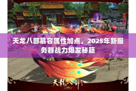 天龙八部慕容属性加点，2025年新服务器战力爆发秘籍