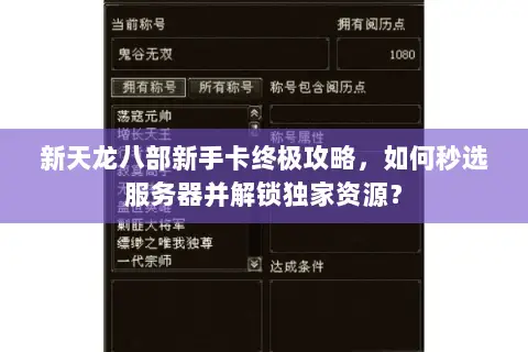 新天龙八部新手卡终极攻略,如何秒选服务器并解锁独家资源? 新天龙八部新手卡终极攻略,如何秒选服务器并解锁独家资源?